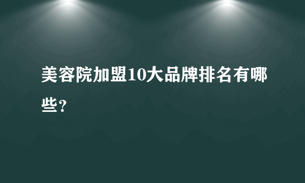 美容院加盟10大品牌排名有哪些？