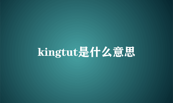 kingtut是什么意思