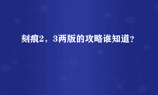 刻痕2，3两版的攻略谁知道？