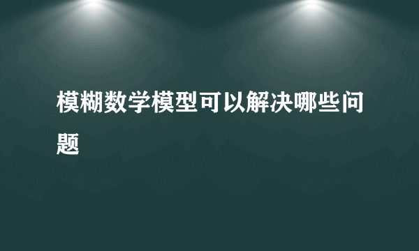 模糊数学模型可以解决哪些问题