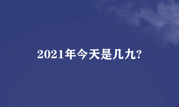 2021年今天是几九?