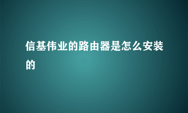 信基伟业的路由器是怎么安装的