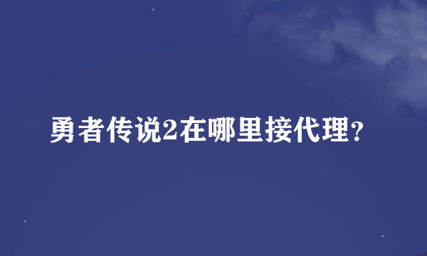 勇者传说2在哪里接代理？