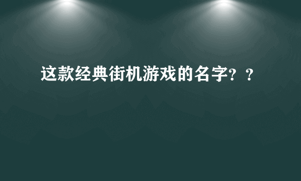 这款经典街机游戏的名字？？