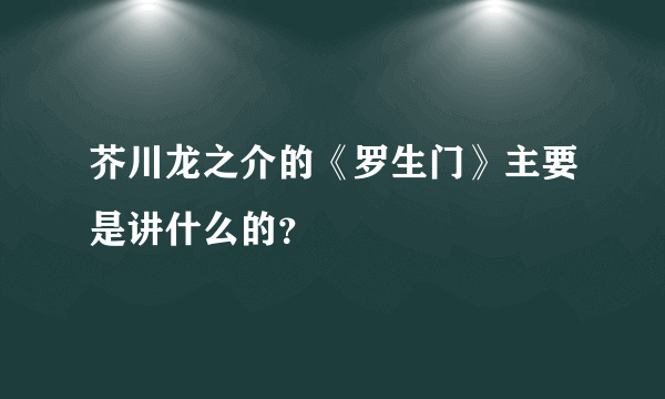 芥川龙之介的《罗生门》主要是讲什么的？