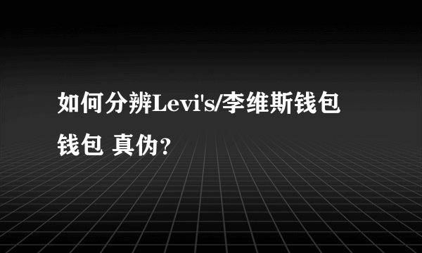 如何分辨Levi's/李维斯钱包 钱包 真伪？