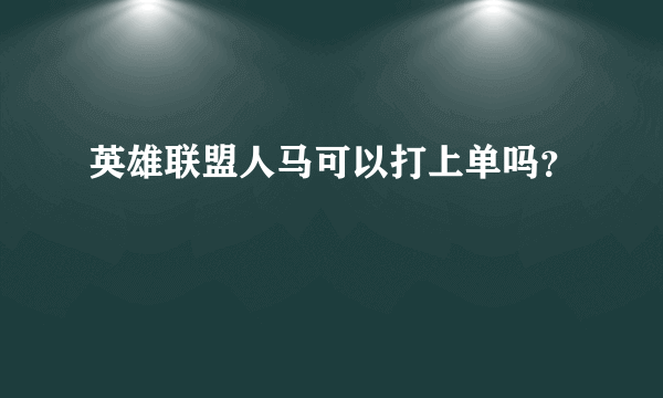 英雄联盟人马可以打上单吗？