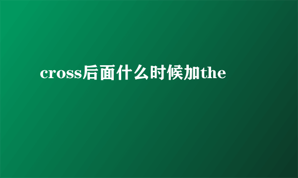 cross后面什么时候加the