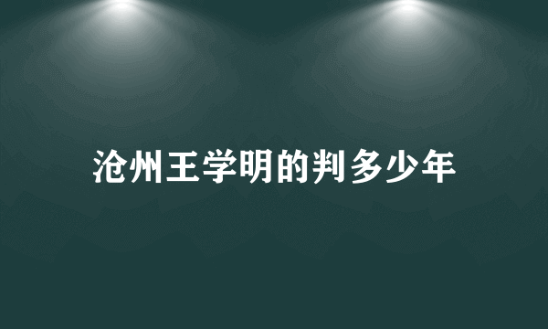 沧州王学明的判多少年