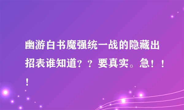 幽游白书魔强统一战的隐藏出招表谁知道？？要真实。急！！！