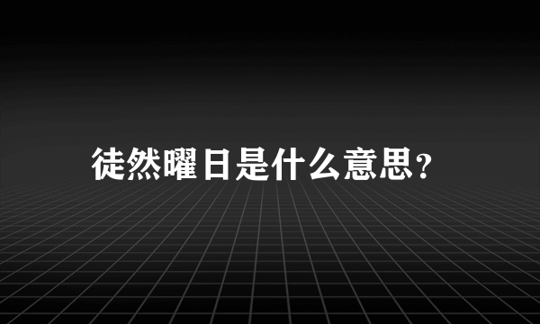 徒然曜日是什么意思？