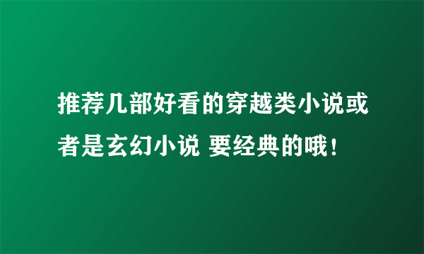 推荐几部好看的穿越类小说或者是玄幻小说 要经典的哦！