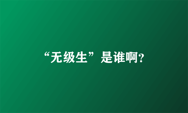 “无级生”是谁啊？