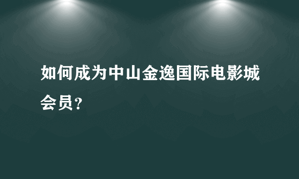 如何成为中山金逸国际电影城会员？