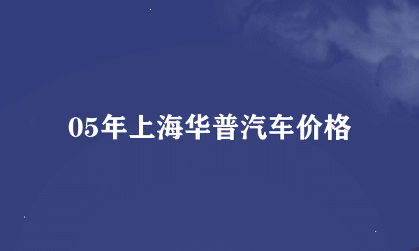 05年上海华普汽车价格