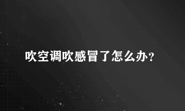 吹空调吹感冒了怎么办？