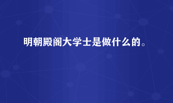 明朝殿阁大学士是做什么的。