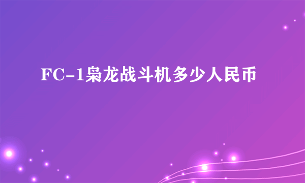 FC-1枭龙战斗机多少人民币