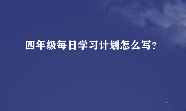 四年级每日学习计划怎么写？