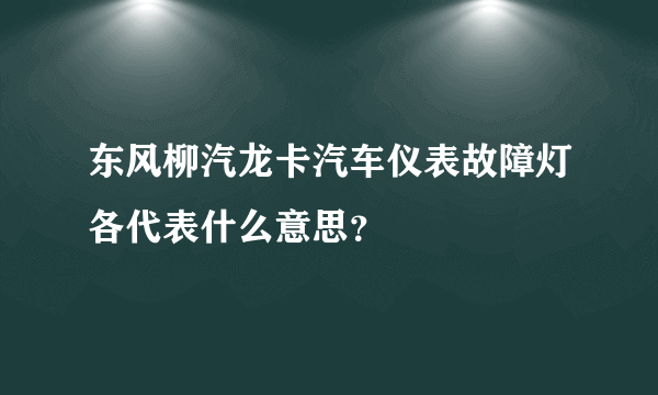 东风柳汽龙卡汽车仪表故障灯各代表什么意思？