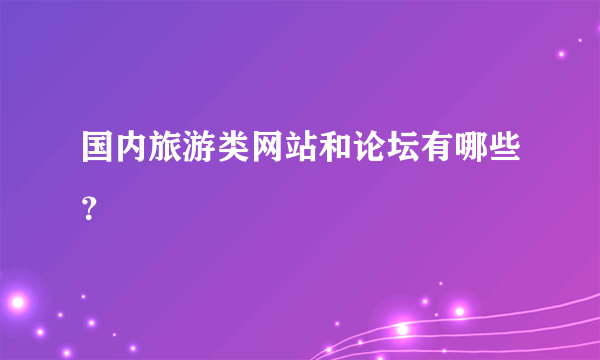 国内旅游类网站和论坛有哪些？