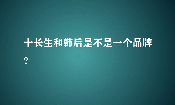 十长生和韩后是不是一个品牌？