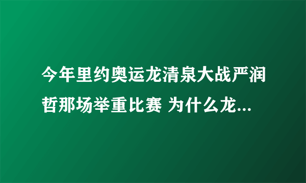 今年里约奥运龙清泉大战严润哲那场举重比赛 为什么龙举起了170kg严就不