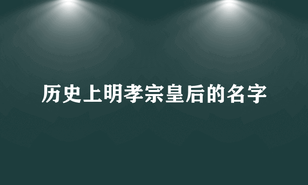 历史上明孝宗皇后的名字