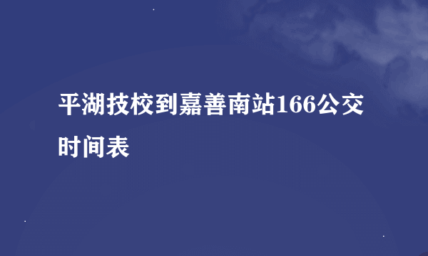 平湖技校到嘉善南站166公交时间表