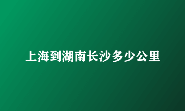 上海到湖南长沙多少公里