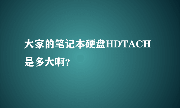 大家的笔记本硬盘HDTACH是多大啊？