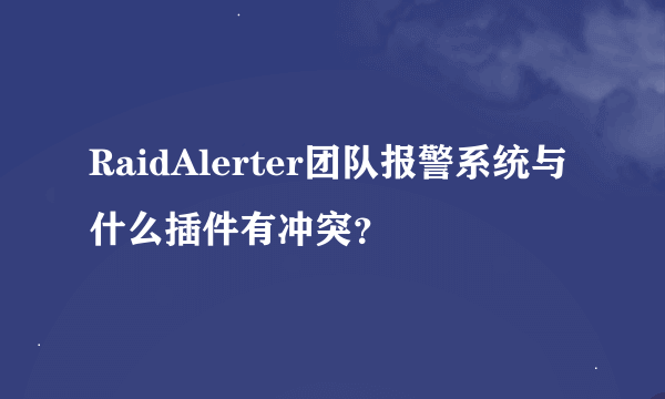 RaidAlerter团队报警系统与什么插件有冲突？