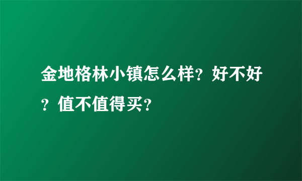 金地格林小镇怎么样？好不好？值不值得买？