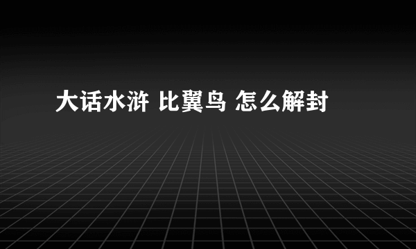 大话水浒 比翼鸟 怎么解封