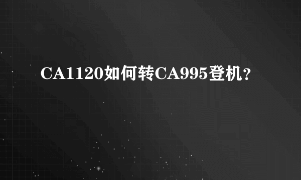 CA1120如何转CA995登机？