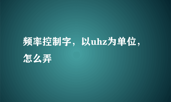 频率控制字，以uhz为单位，怎么弄