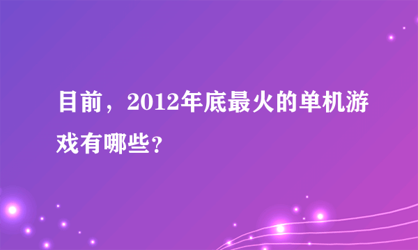 目前，2012年底最火的单机游戏有哪些？