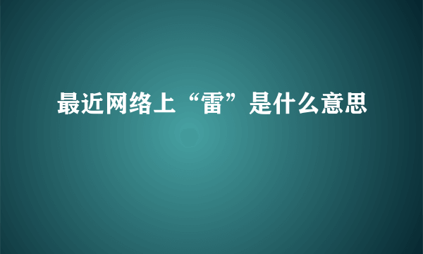 最近网络上“雷”是什么意思