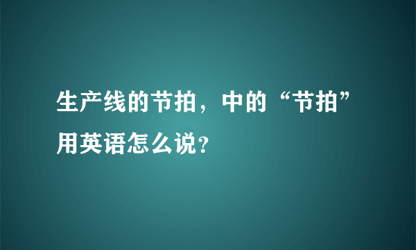 生产线的节拍，中的“节拍”用英语怎么说？