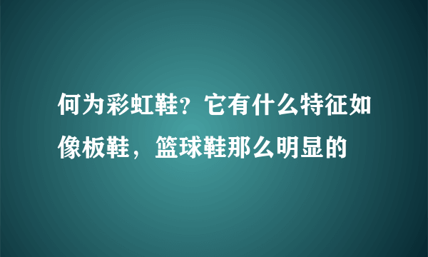 何为彩虹鞋？它有什么特征如像板鞋，篮球鞋那么明显的