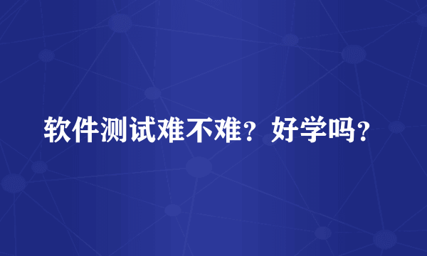 软件测试难不难？好学吗？