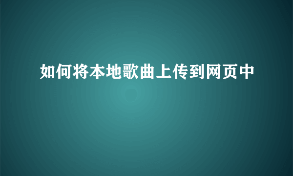 如何将本地歌曲上传到网页中