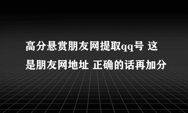 高分悬赏朋友网提取qq号 这是朋友网地址 正确的话再加分