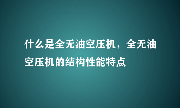 什么是全无油空压机，全无油空压机的结构性能特点