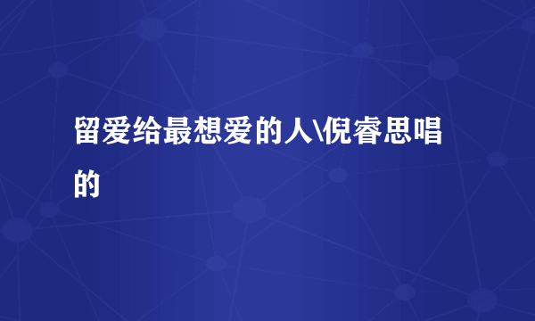 留爱给最想爱的人\倪睿思唱的