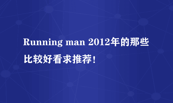 Running man 2012年的那些比较好看求推荐！