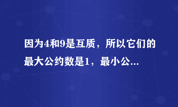 因为4和9是互质，所以它们的最大公约数是1，最小公倍数是36．______．（判断对错