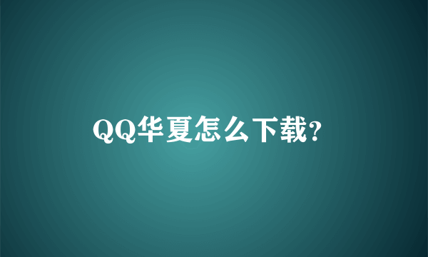 QQ华夏怎么下载？