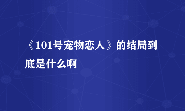 《101号宠物恋人》的结局到底是什么啊