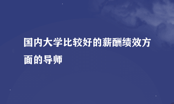 国内大学比较好的薪酬绩效方面的导师